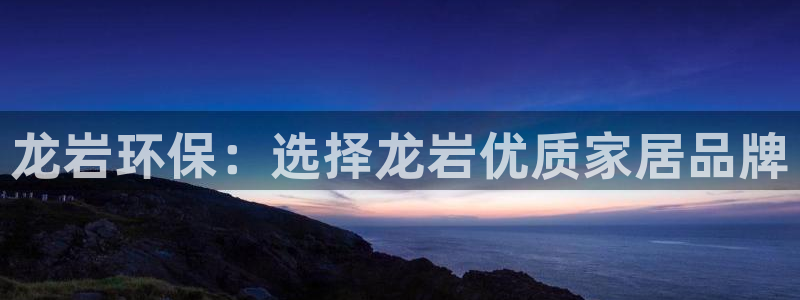沐鸣2平台娱乐：龙岩环保：选择龙岩优质家居品牌