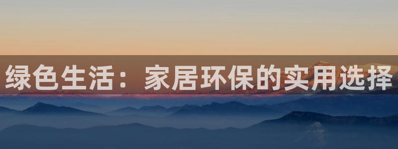 沐鸣2登入测速：绿色生活：家居环保的实用选择
