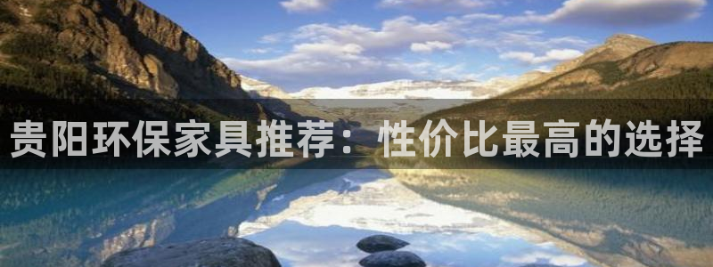 沐鸣2平台测速登录：贵阳环保家具推荐：性价比最高的选择