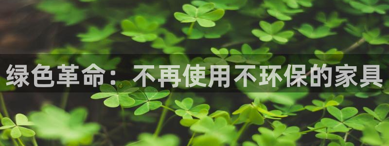 沐鸣2线路5检测：绿色革命：不再使用不环保的家具