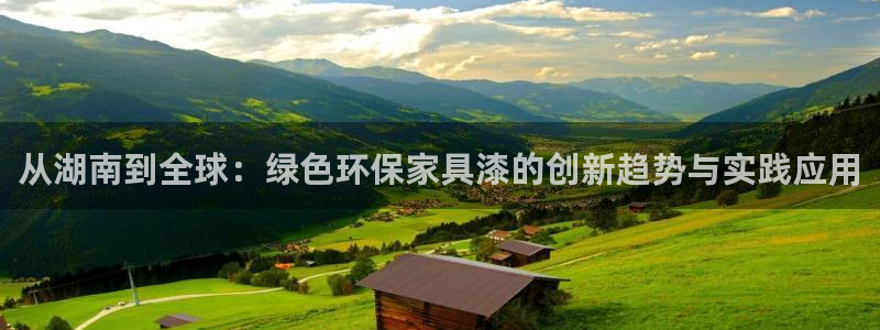 沐鸣2平台得专用通道：从湖南到全球：绿色环保家具漆的创新趋势