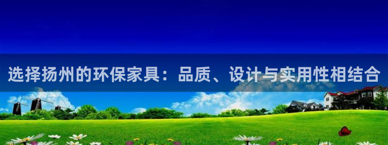 沐鸣2平台登陆测速：选择扬州的环保家具：品质、设计与实用性相