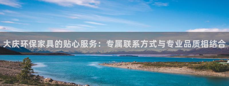 沐鸣2登录网页：大庆环保家具的贴心服务：专属联系方式与专业品