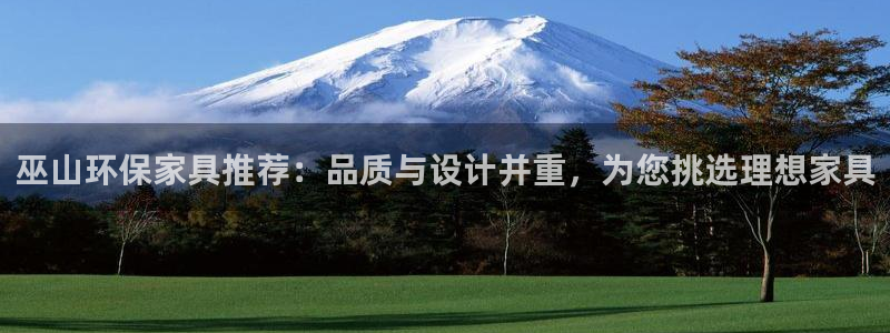 沐鸣2注册登录测速：巫山环保家具推荐：品质与设计并重，为您挑