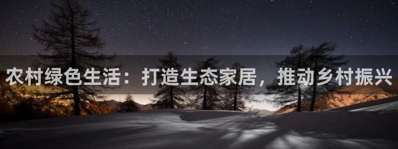 沐鸣2平台登录检测：农村绿色生活：打造生态家居，推动乡村振兴