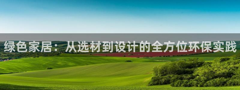 沐鸣2线路测速登录中心：绿色家居：从选材到设计的全方位环保实