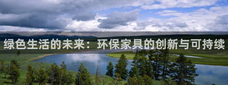 沐鸣2平台还在吗：绿色生活的未来：环保家具的创新与可持续