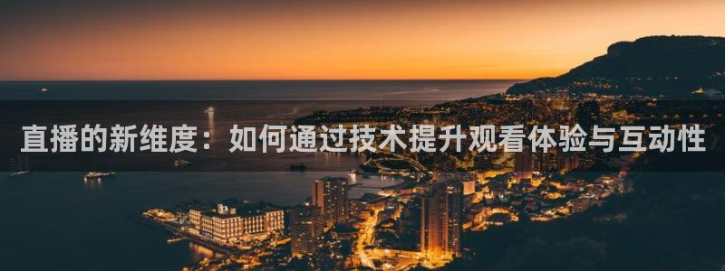 24直播体育免费观看入口：直播的新维度：如何通过技术提升观看体验与互动性