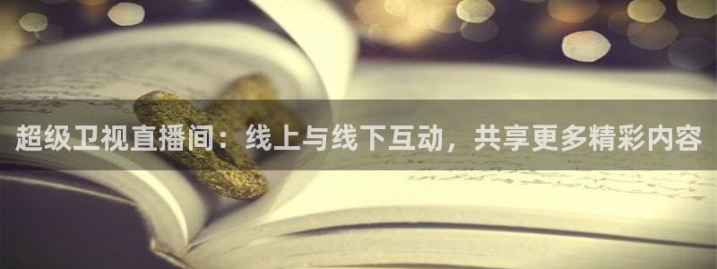 24直播吧：超级卫视直播间：线上与线下互动，共享更多精彩内容
