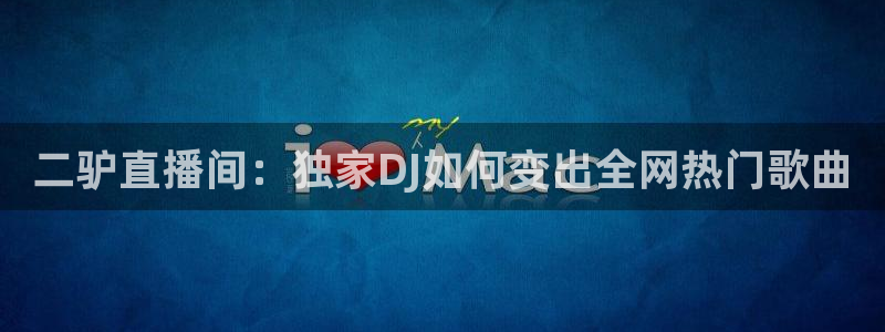 24直播网体育直播：二驴直播间：独家DJ如何变出全网热门歌曲