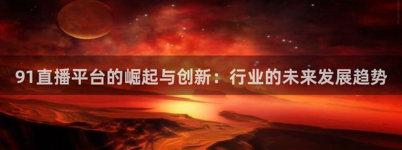 24直播体育直播：91直播平台的崛起与创新：行业的未来发展趋势