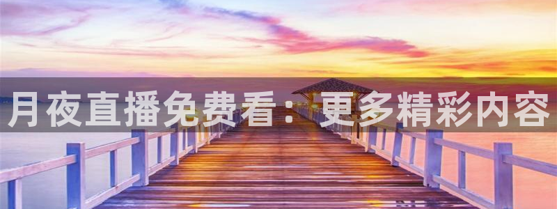 24直播网址：月夜直播免费看：更多精彩内容